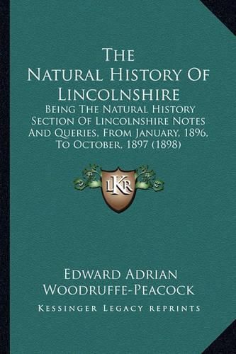 Cover image for The Natural History of Lincolnshire: Being the Natural History Section of Lincolnshire Notes and Queries, from January, 1896, to October, 1897 (1898)