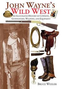 Cover image for John Wayne's Wild West: An Illustrated History of Cowboys, Gunfighters, Weapons, and Equipment