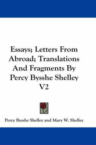 Essays; Letters from Abroad; Translations and Fragments by Percy Bysshe Shelley V2