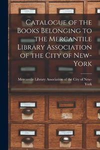 Cover image for Catalogue of the Books Belonging to the Mercantile Library Association of the City of New-York