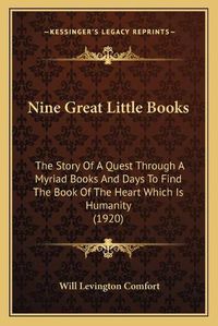 Cover image for Nine Great Little Books: The Story of a Quest Through a Myriad Books and Days to Find the Book of the Heart Which Is Humanity (1920)