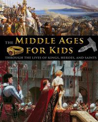 Cover image for The Middle Ages for Kids through the lives of kings, heroes, and saints