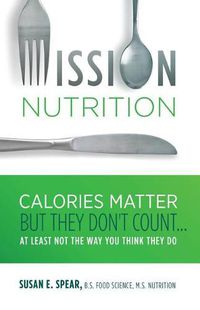 Cover image for Mission Nutrition: Calories Matter But They Don't Count . . . at Least Not the Way You Think They Do