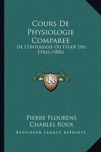 Cover image for Cours de Physiologie Comparee: de L'Ontologie Ou Etude Des Etres (1856)