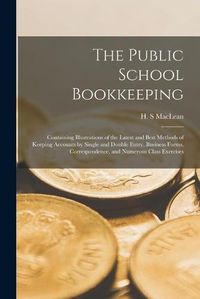 Cover image for The Public School Bookkeeping [microform]: Containing Illustrations of the Latest and Best Methods of Keeping Accounts by Single and Double Entry, Business Forms, Correspondence, and Numerous Class Exercises