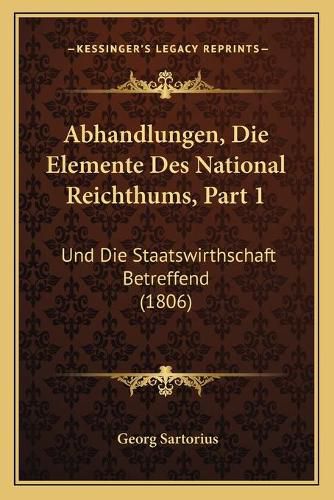 Cover image for Abhandlungen, Die Elemente Des National Reichthums, Part 1: Und Die Staatswirthschaft Betreffend (1806)