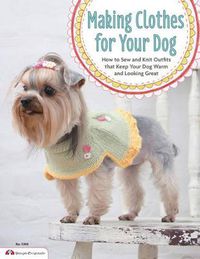 Cover image for Making Clothes for Your Dog: How to Sew and Knit Outfits that Keep Your Dog Warm and Looking Great