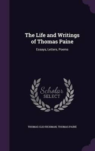 The Life and Writings of Thomas Paine: Essays, Letters, Poems