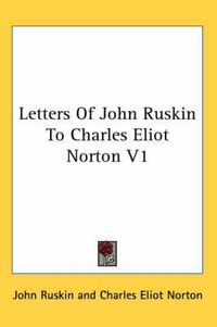 Cover image for Letters of John Ruskin to Charles Eliot Norton V1