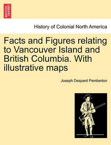 Cover image for Facts and Figures Relating to Vancouver Island and British Columbia. with Illustrative Maps