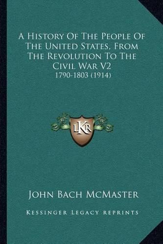 Cover image for A History of the People of the United States, from the Revolution to the Civil War V2: 1790-1803 (1914)