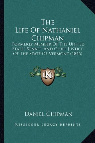 Cover image for The Life of Nathaniel Chipman: Formerly Member of the United States Senate, and Chief Justice of the State of Vermont (1846)