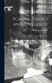 Cover image for Scalpel, Sword and Stretcher; Forty Years of Work and Play