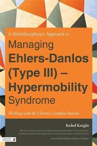 Cover image for A Multidisciplinary Approach to Managing Ehlers-Danlos (Type III) - Hypermobility Syndrome: Working with the Chronic Complex Patient