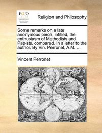 Cover image for Some Remarks on a Late Anonymous Piece, Intitled, the Enthusiasm of Methodists and Papists, Compared. in a Letter to the Author. by Vin. Perronet, A.M. ...