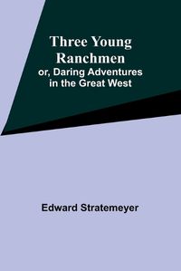 Cover image for Three Young Ranchmen; or, Daring Adventures in the Great West