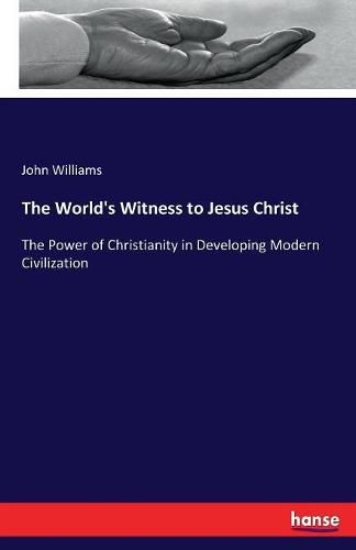 The World's Witness to Jesus Christ: The Power of Christianity in Developing Modern Civilization