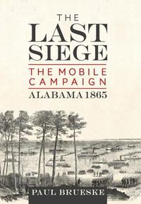 Cover image for The Last Siege: The Mobile Campaign, Alabama 1865