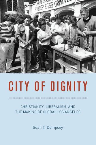 Cover image for City of Dignity: Christianity, Liberalism, and the Making of Global Los Angeles