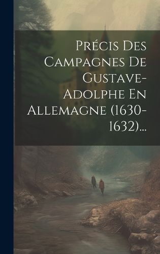 Cover image for Precis Des Campagnes De Gustave-adolphe En Allemagne (1630-1632)...