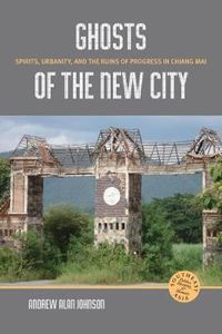 Cover image for Ghosts of the New City: Spirits, Urbanity, and the Runs of Progress in Chiang Mai