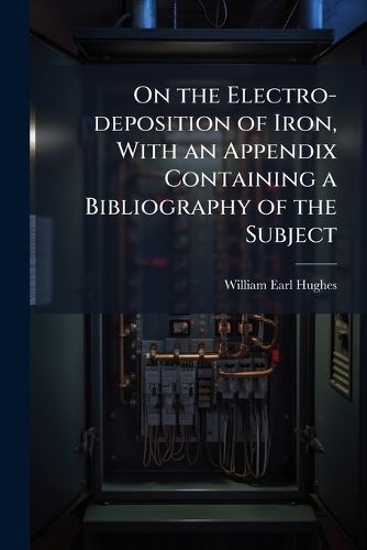 Cover image for On the Electro-Deposition of Iron, with an Appendix Containing a Bibliography of the Subject