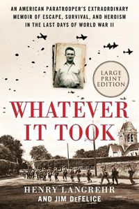 Cover image for Whatever It Took: An American Paratrooper's Extraordinary Memoir of Escape, Survival, and Heroism in the Last Days of World War II