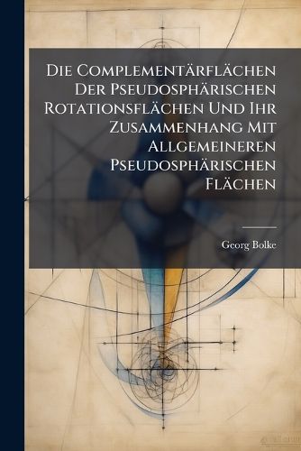Cover image for Die Complement Rfl Chen Der Pseudosph Rischen Rotationsfl Chen Und Ihr Zusammenhang Mit Allgemeineren Pseudosph Rischen FL Chen
