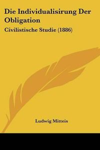 Cover image for Die Individualisirung Der Obligation: Civilistische Studie (1886)