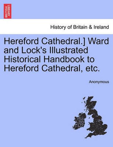 Cover image for Hereford Cathedral.] Ward and Lock's Illustrated Historical Handbook to Hereford Cathedral, Etc.