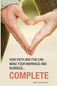 Cover image for Complete: How Faith and Fun can Make Your Marriage and Business...