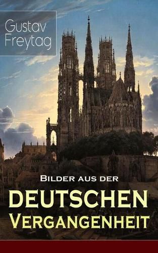 Bilder aus der deutschen Vergangenheit: Aus den Kreuzzugen, Der Dreissigjahrige Krieg, Das Rittertum, Aus dem Klosterleben, Besiedlung des Ostens, Krieg und Fehde, Deutscher Landadel im 16. Jahrhundert, Aus dem Leben des niedern Adels...