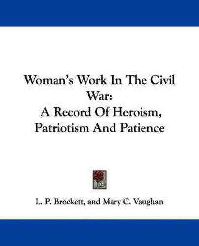 Woman's Work In The Civil War: A Record Of Heroism, Patriotism And Patience