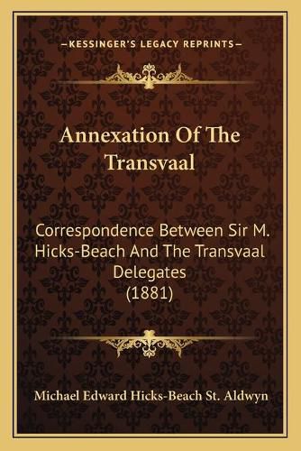 Cover image for Annexation of the Transvaal: Correspondence Between Sir M. Hicks-Beach and the Transvaal Delegates (1881)
