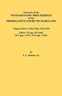 Cover image for Abstracts of the Testamentary Proceedings of the Prerogative Court of Maryland. Volume XXVI: 1749-1750, 1752-1753. Libers: 32 (pp. 257-end), 33-1 (pp. 1-217), 33-2 (pp. 1-126)