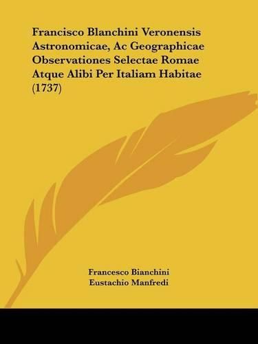 Cover image for Francisco Blanchini Veronensis Astronomicae, Ac Geographicae Observationes Selectae Romae Atque Alibi Per Italiam Habitae (1737)