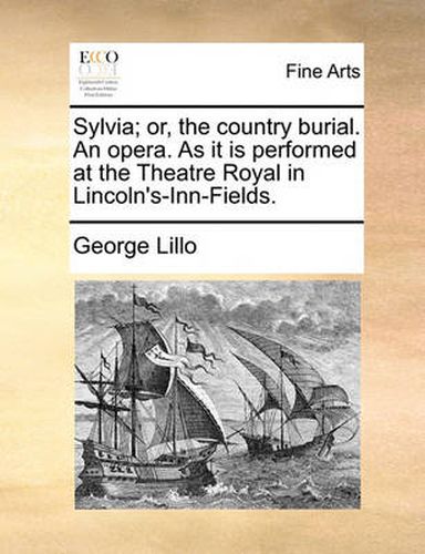 Cover image for Sylvia; Or, the Country Burial. an Opera. as It Is Performed at the Theatre Royal in Lincoln's-Inn-Fields.