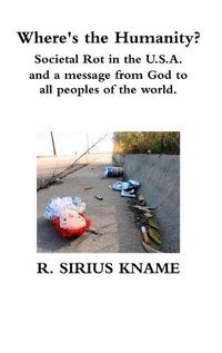 Cover image for Where's the Humanity? Societal Rot in the U.S.A. and a message from God to all peoples of the world