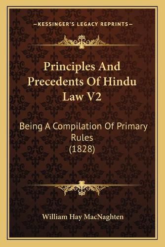 Principles and Precedents of Hindu Law V2: Being a Compilation of Primary Rules (1828)