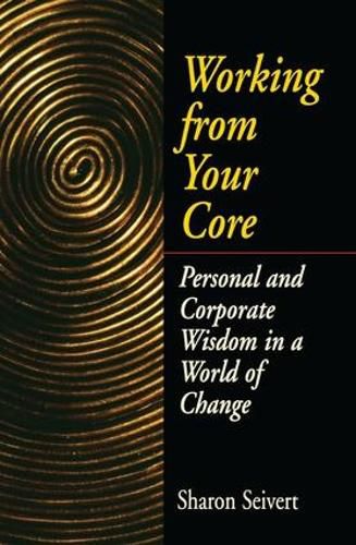 Cover image for Working From Your Core: Personal and Corporate Wisdom in a World of Change