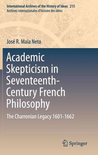 Academic Skepticism in Seventeenth-Century French Philosophy: The Charronian Legacy 1601-1662