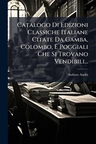 Cover image for Catalogo Di Edizioni Classiche Italiane Citate Da Gamba, Colombo, E Poggiali Che Si Trovano Vendibili...