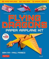 Cover image for Flying Dragons Paper Airplane Kit: 48 Paper Airplanes, 64 Page Instruction Book, 12 Original Designs, YouTube Video Tutorials