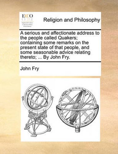 Cover image for A Serious and Affectionate Address to the People Called Quakers; Containing Some Remarks on the Present State of That People, and Some Seasonable Advice Relating Thereto; ... by John Fry.