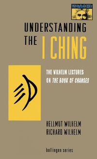 Cover image for Understanding the I Ching: The Wilhelm Lectures on the Book of Changes