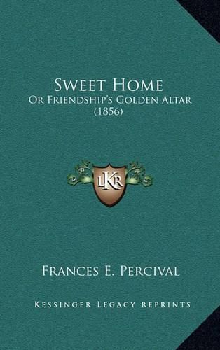 Cover image for Sweet Home: Or Friendship's Golden Altar (1856)