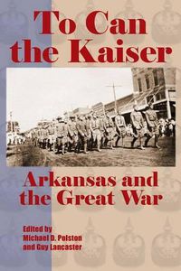 Cover image for To Can the Kaiser: Arkansas and the Great War