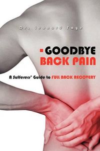 Cover image for Goodbye Back Pain: A Suffers Guide to Full Back Recovery and Future Prevention