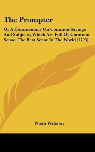 The Prompter: Or a Commentary on Common Sayings and Subjects, Which Are Full of Common Sense, the Best Sense in the World (1793)