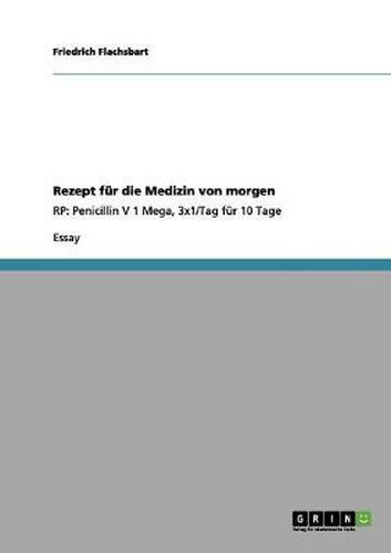 Cover image for Rezept fur die Medizin von morgen: RP: Penicillin V 1 Mega, 3x1/Tag fur 10 Tage